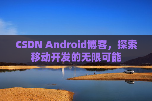 CSDN Android博客,探索移动开发的无限可能